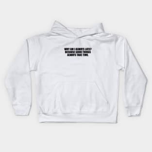 Why am I always late. Because good things always take time Kids Hoodie